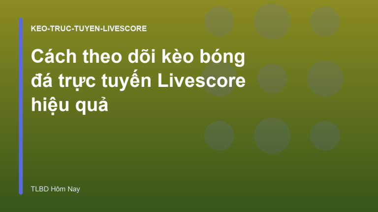 Cách theo dõi kèo bóng đá trực tuyến Livescore hiệu quả