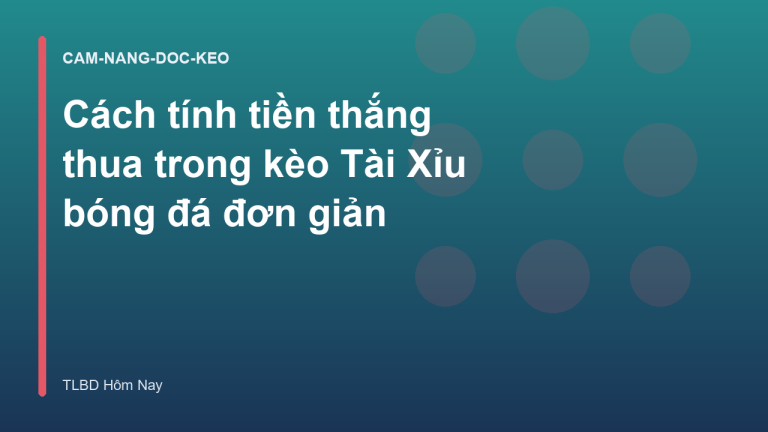 Cách tính tiền thắng thua trong kèo Tài Xỉu bóng đá đơn giản