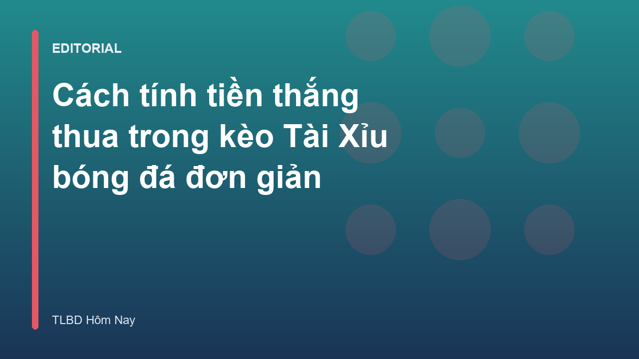 Minh họa cách tính tiền kèo Tài Xỉu bóng đá