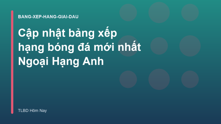 Cập nhật bảng xếp hạng bóng đá mới nhất Ngoại Hạng Anh